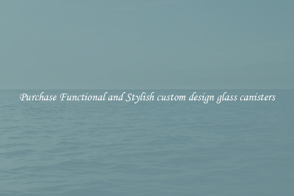 Purchase Functional and Stylish custom design glass canisters
