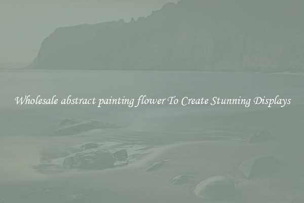 Wholesale abstract painting flower To Create Stunning Displays