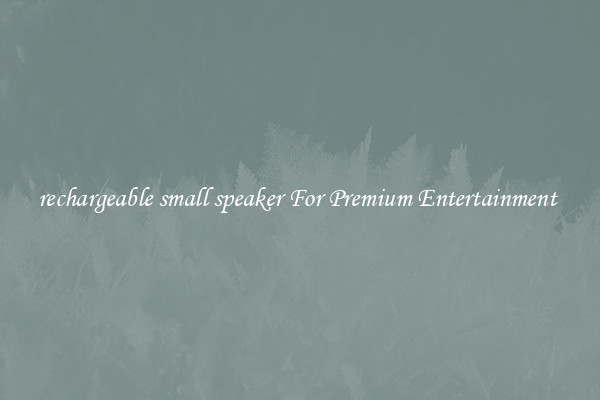 rechargeable small speaker For Premium Entertainment 