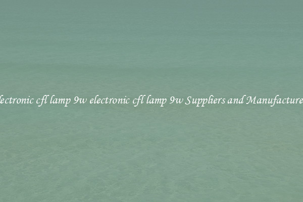 electronic cfl lamp 9w electronic cfl lamp 9w Suppliers and Manufacturers