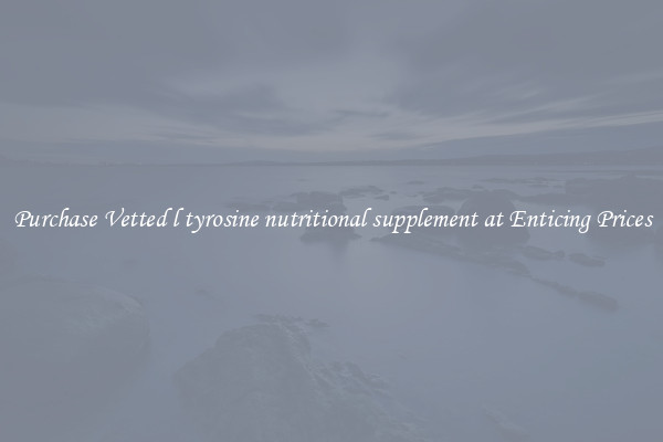 Purchase Vetted l tyrosine nutritional supplement at Enticing Prices