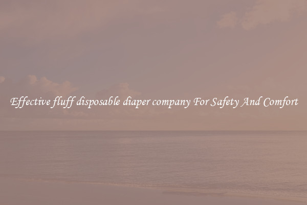 Effective fluff disposable diaper company For Safety And Comfort