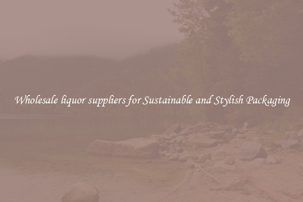 Wholesale liquor suppliers for Sustainable and Stylish Packaging