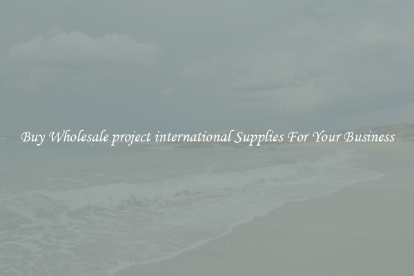 Buy Wholesale project international Supplies For Your Business