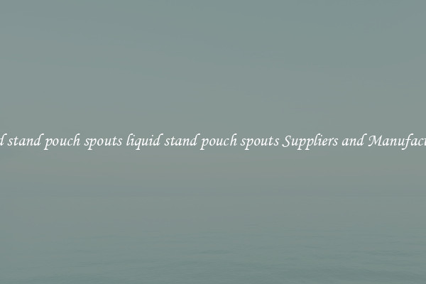 liquid stand pouch spouts liquid stand pouch spouts Suppliers and Manufacturers
