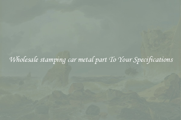 Wholesale stamping car metal part To Your Specifications