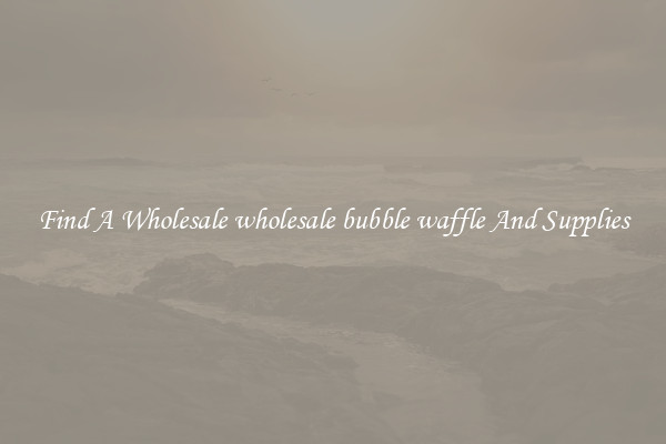 Find A Wholesale wholesale bubble waffle And Supplies