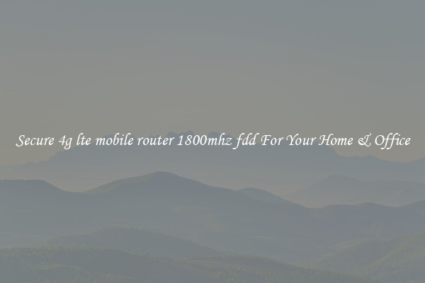 Secure 4g lte mobile router 1800mhz fdd For Your Home & Office