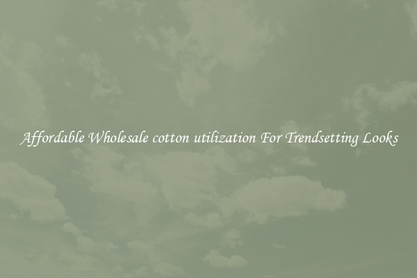 Affordable Wholesale cotton utilization For Trendsetting Looks