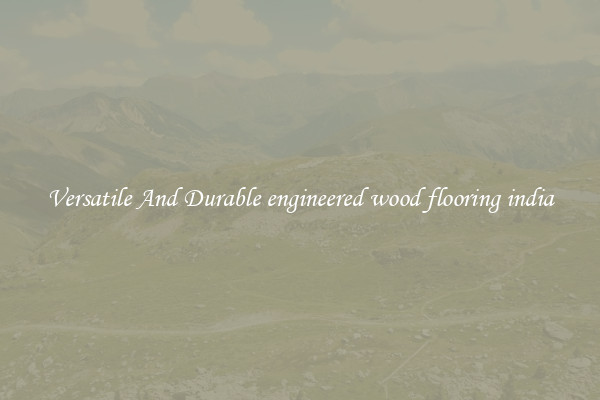 Versatile And Durable engineered wood flooring india