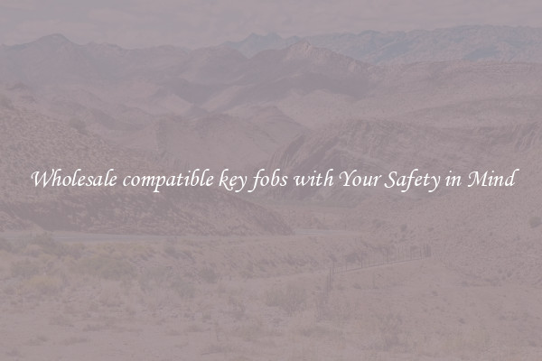 Wholesale compatible key fobs with Your Safety in Mind