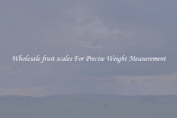 Wholesale fruit scales For Precise Weight Measurement