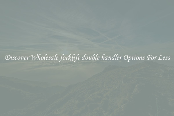 Discover Wholesale forklift double handler Options For Less
