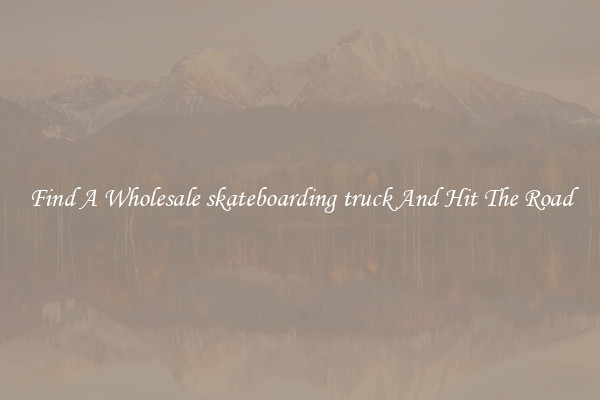 Find A Wholesale skateboarding truck And Hit The Road
