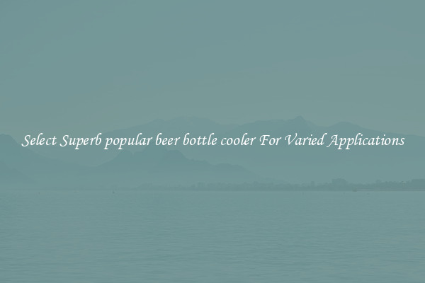 Select Superb popular beer bottle cooler For Varied Applications