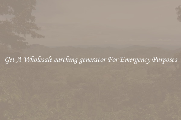 Get A Wholesale earthing generator For Emergency Purposes