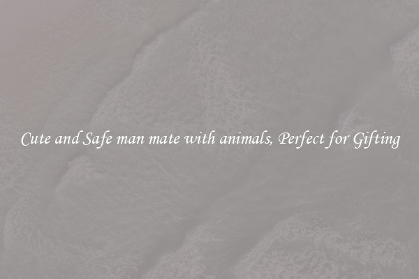 Cute and Safe man mate with animals, Perfect for Gifting