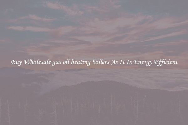 Buy Wholesale gas oil heating boilers As It Is Energy Efficient