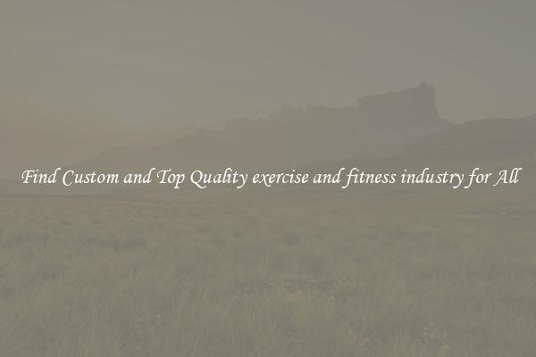 Find Custom and Top Quality exercise and fitness industry for All