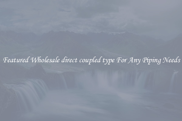 Featured Wholesale direct coupled type For Any Piping Needs
