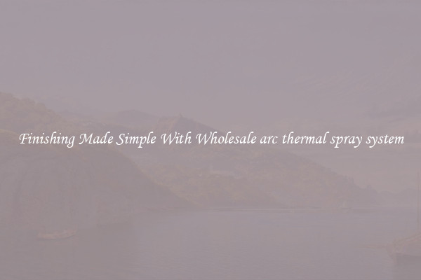Finishing Made Simple With Wholesale arc thermal spray system