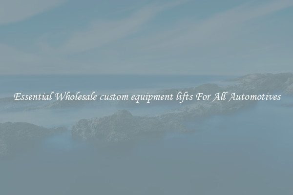 Essential Wholesale custom equipment lifts For All Automotives