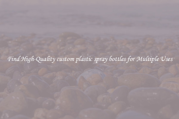 Find High-Quality custom plastic spray bottles for Multiple Uses