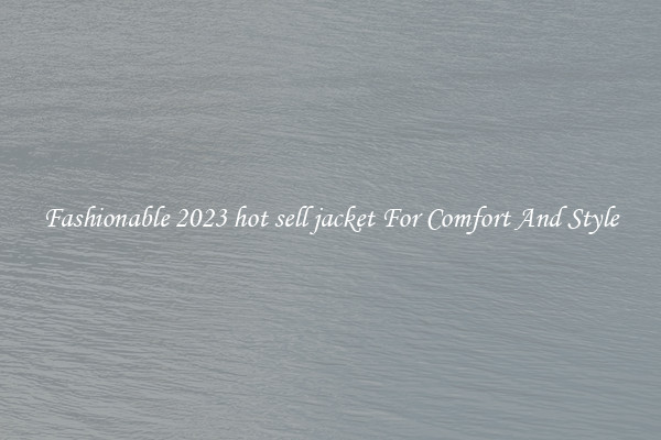 Fashionable 2023 hot sell jacket For Comfort And Style