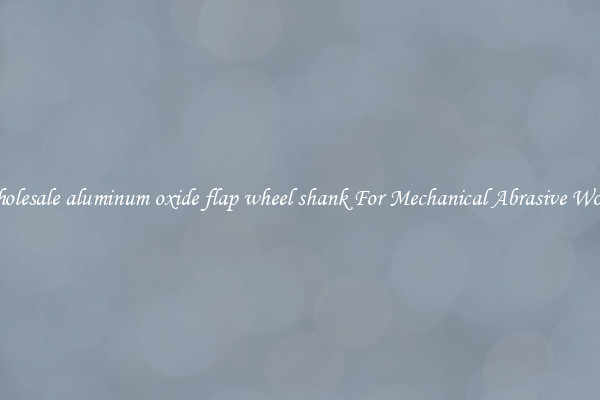 Wholesale aluminum oxide flap wheel shank For Mechanical Abrasive Works