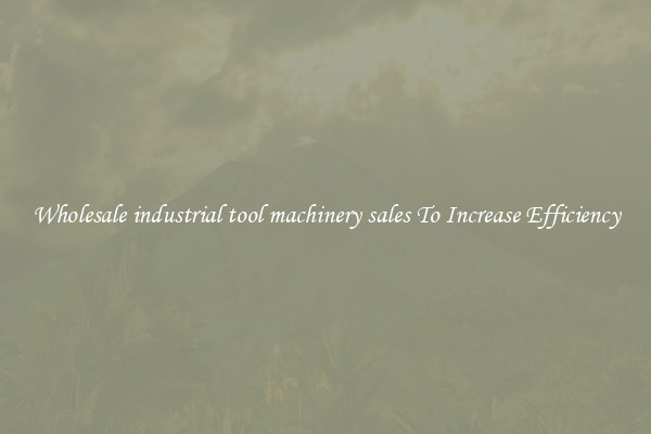 Wholesale industrial tool machinery sales To Increase Efficiency