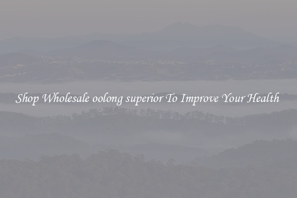 Shop Wholesale oolong superior To Improve Your Health 